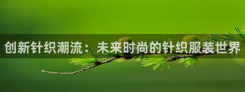 谈球吧平台正规吗可靠吗安全吗：创新针织潮